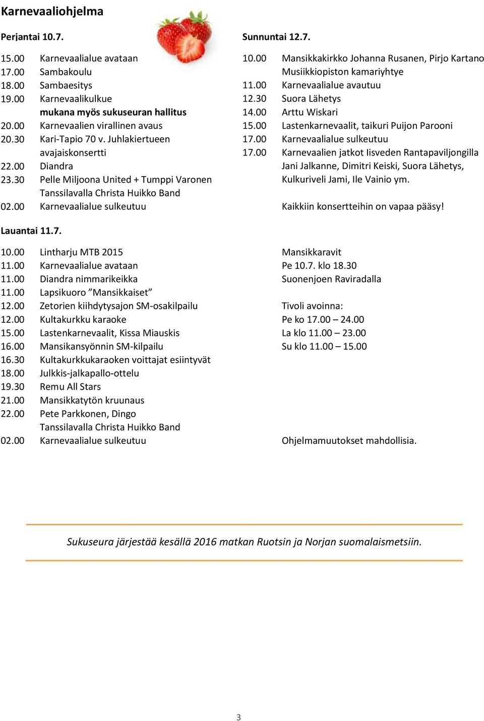 00 Lastenkarnevaalit, taikuri Puijon Parooni 20.30 Kari-Tapio 70 v. Juhlakiertueen 17.00 Karnevaalialue sulkeutuu avajaiskonsertti 17.00 Karnevaalien jatkot Iisveden Rantapaviljongilla 22.