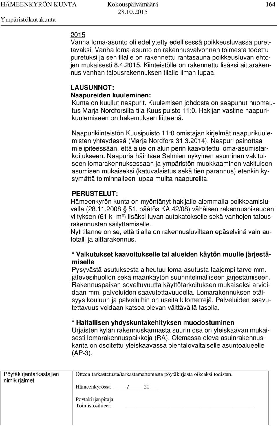 Kiinteistölle on rakennettu lisäksi aittarakennus vanhan talousrakennuksen tilalle ilman lupaa. LAUSUNNOT: Naapureiden kuuleminen: Kunta on kuullut naapurit.