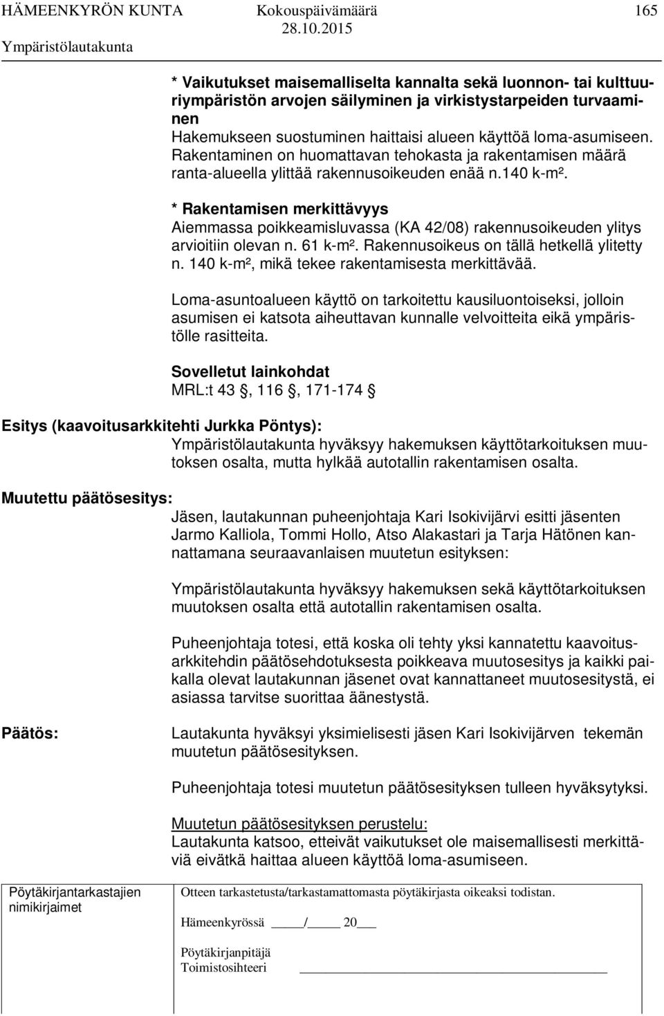 * Rakentamisen merkittävyys Aiemmassa poikkeamisluvassa (KA 42/08) rakennusoikeuden ylitys arvioitiin olevan n. 61 k-m². Rakennusoikeus on tällä hetkellä ylitetty n.