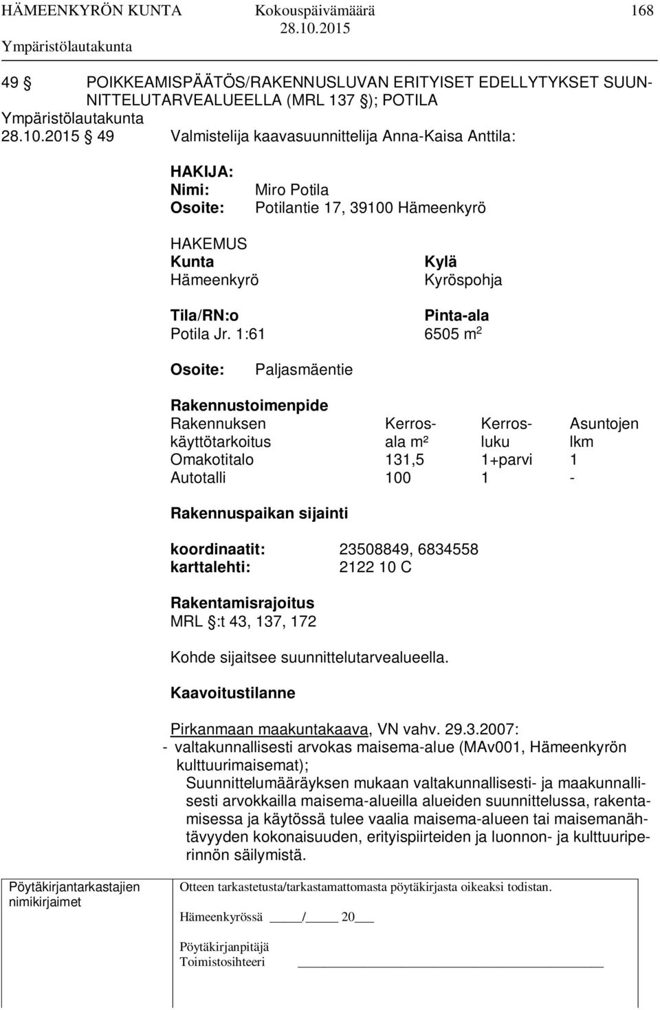 1:61 6505 m 2 Osoite: Paljasmäentie Rakennustoimenpide Rakennuksen Kerros- Kerros- Asuntojen käyttötarkoitus ala m² luku lkm Omakotitalo 131,5 1+parvi 1 Autotalli 100 1 - Rakennuspaikan sijainti