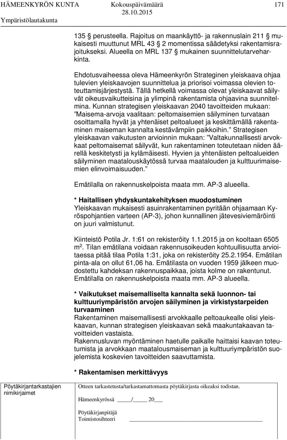 Tällä hetkellä voimassa olevat yleiskaavat säilyvät oikeusvaikutteisina ja ylimpinä rakentamista ohjaavina suunnitelmina.
