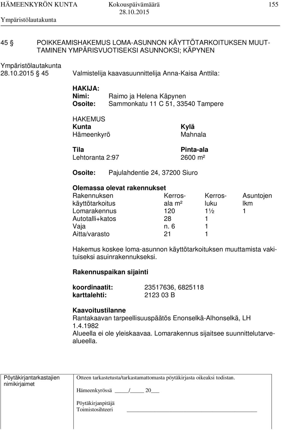 Rakennuksen Kerros- Kerros- Asuntojen käyttötarkoitus ala m² luku lkm Lomarakennus 120 1½ 1 Autotalli+katos 28 1 Vaja n.