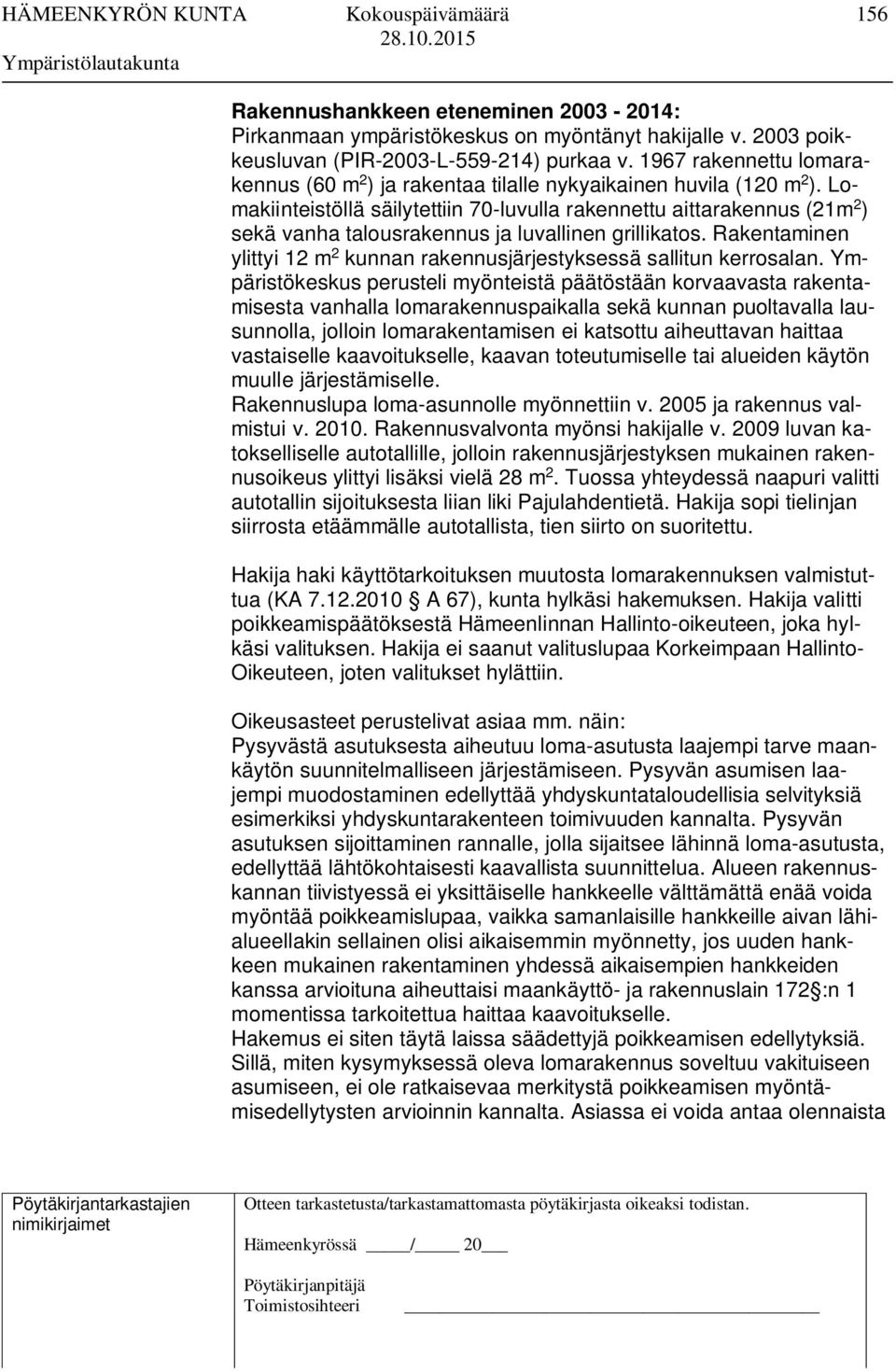 Lomakiinteistöllä säilytettiin 70-luvulla rakennettu aittarakennus (21m 2 ) sekä vanha talousrakennus ja luvallinen grillikatos.