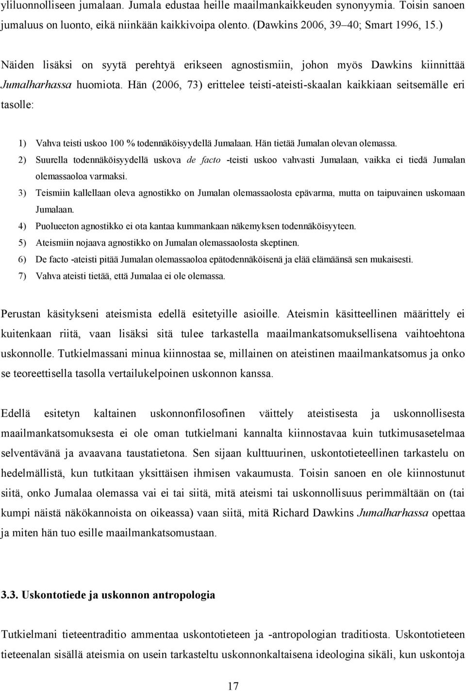 Hän (2006, 73) erittelee teisti-ateisti-skaalan kaikkiaan seitsemälle eri tasolle: 1) Vahva teisti uskoo 100 % todennäköisyydellä Jumalaan. Hän tietää Jumalan olevan olemassa.