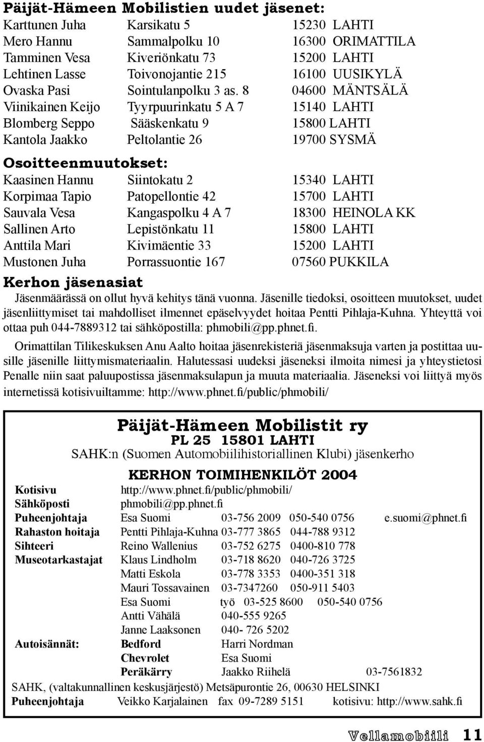 8 04600 MÄNTSÄLÄ Viinikainen Keijo Tyyrpuurinkatu 5 A 7 15140 LAHTI Blomberg Seppo Sääskenkatu 9 15800 LAHTI Kantola Jaakko Peltolantie 26 19700 SYSMÄ Osoitteenmuutokset: Kaasinen Hannu Siintokatu 2