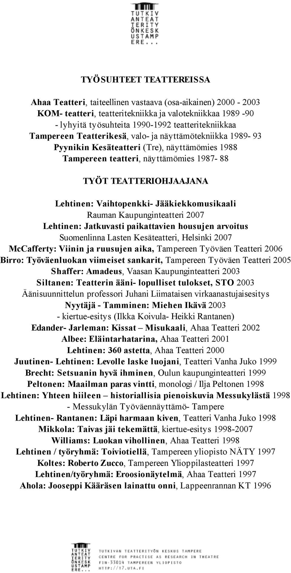 Jääkiekkomusikaali Rauman Kaupunginteatteri 2007 Lehtinen: Jatkuvasti paikattavien housujen arvoitus Suomenlinna Lasten Kesäteatteri, Helsinki 2007 McCafferty: Viinin ja ruusujen aika, Tampereen