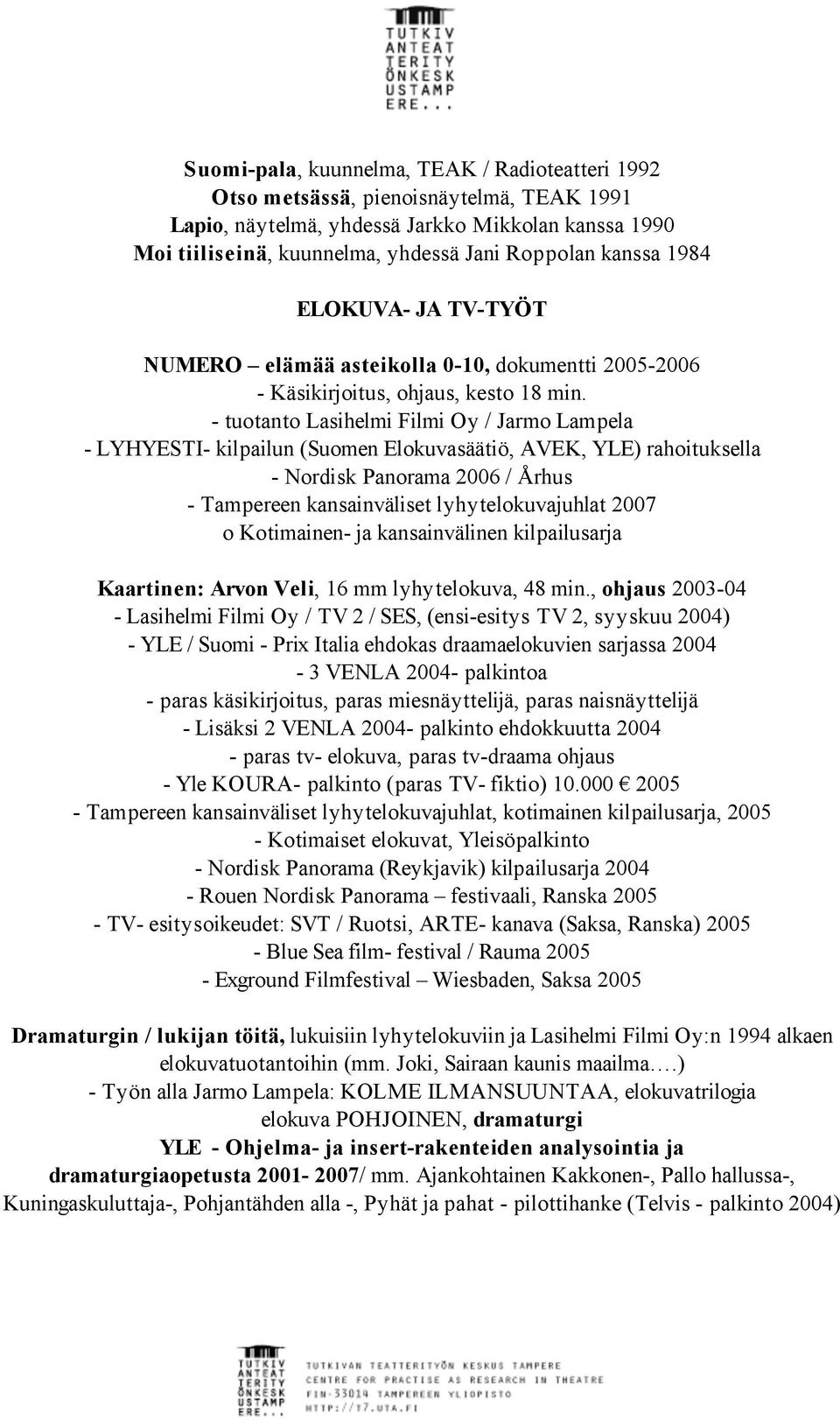 - tuotanto Lasihelmi Filmi Oy / Jarmo Lampela - LYHYESTI- kilpailun (Suomen Elokuvasäätiö, AVEK, YLE) rahoituksella - Nordisk Panorama 2006 / Århus - Tampereen kansainväliset lyhytelokuvajuhlat 2007