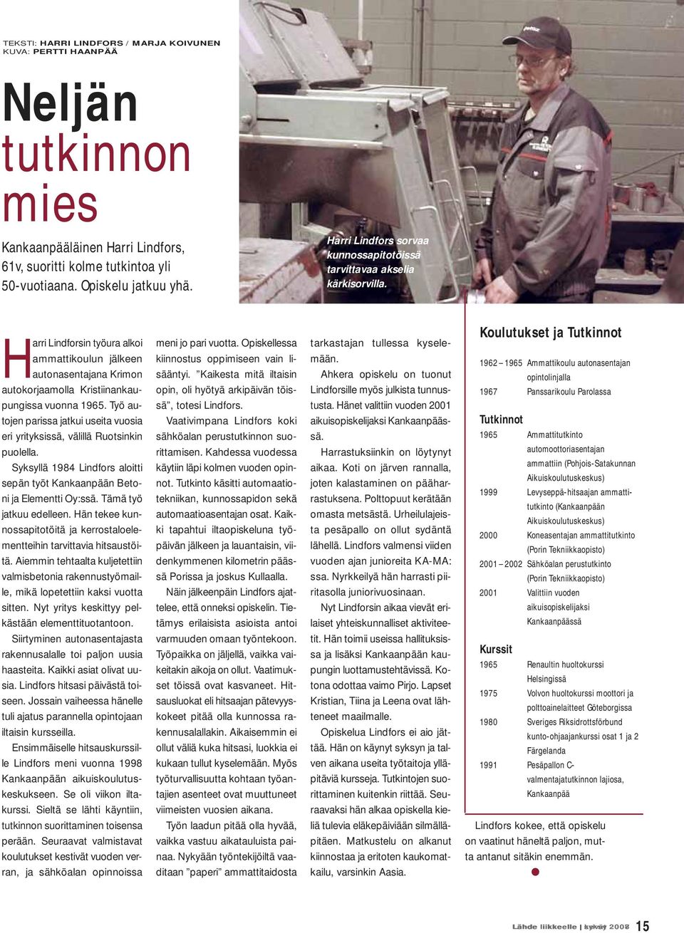 Työ autoj parissa jatkui useita vuosia eri yrityksissä, välillä Ruotsinkin puolella. Syksyllä 1984 Lindfors aloitti sepän työt Kankaanpään Betoni ja Elemtti Oy:ssä. Tämä työ jatkuu edelle.