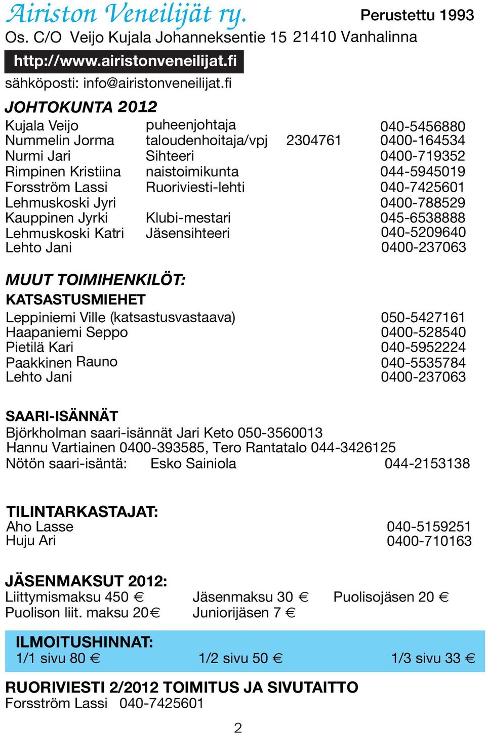 Forsström Lassi Ruoriviesti-lehti 040-7425601 Lehmuskoski Jyri 0400-788529 Kauppinen Jyrki Klubi-mestari 045-6538888 Lehmuskoski Katri Jäsensihteeri 040-5209640 Lehto Jani 0400-237063 MUUT