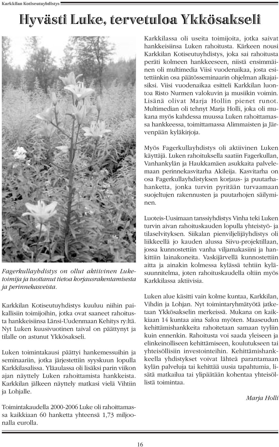 alkajaisiksi. Viisi vuodenaikaa esitteli Karkkilan luontoa Risto Nurmen valokuvin ja musiikin voimin. Lisänä olivat Marja Hollin pienet runot.