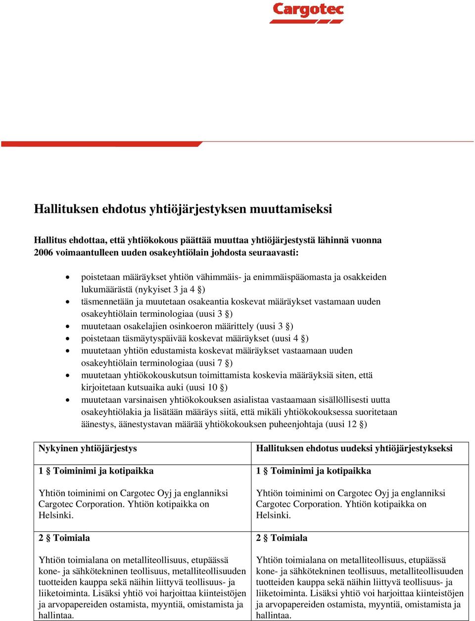 terminologiaa (uusi 3 ) muutetaan osakelajien osinkoeron määrittely (uusi 3 ) poistetaan täsmäytyspäivää koskevat määräykset (uusi 4 ) muutetaan yhtiön edustamista koskevat määräykset vastaamaan