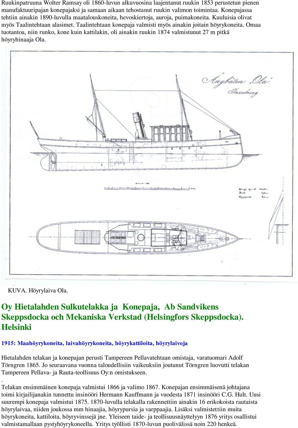 Taalintehtaan konepaja valmisti myös ainakin joitain höyrykoneita. Omaa tuotantoa, niin runko, kone kuin kattilakin, oli ainakin ruukin 1874 valmistunut 27 m pitkä höyryhinaaja Ola. KUVA.