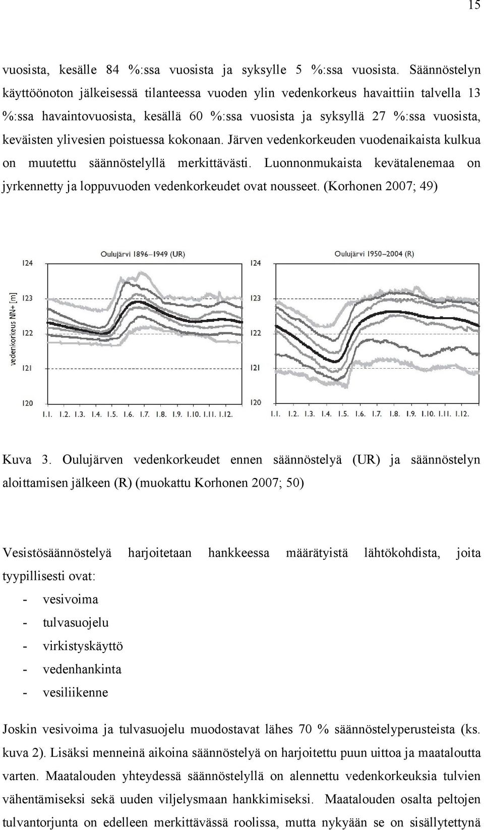 poistuessa kokonaan. Järven vedenkorkeuden vuodenaikaista kulkua on muutettu säännöstelyllä merkittävästi. Luonnonmukaista kevätalenemaa on jyrkennetty ja loppuvuoden vedenkorkeudet ovat nousseet.