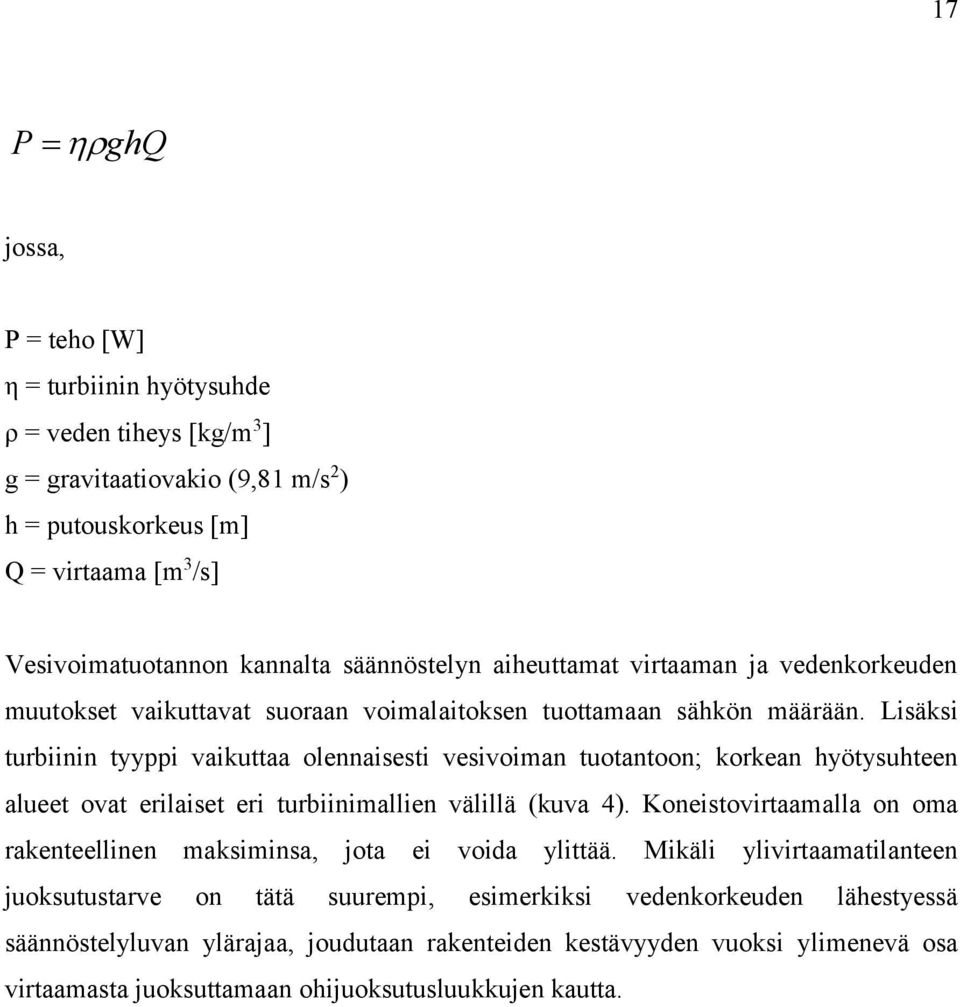 Lisäksi turbiinin tyyppi vaikuttaa olennaisesti vesivoiman tuotantoon; korkean hyötysuhteen alueet ovat erilaiset eri turbiinimallien välillä (kuva 4).