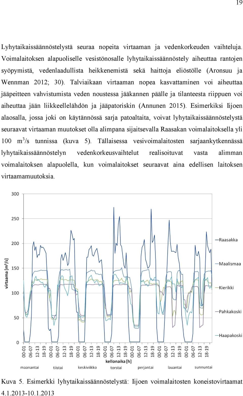 Talviaikaan virtaaman nopea kasvattaminen voi aiheuttaa jääpeitteen vahvistumista veden noustessa jääkannen päälle ja tilanteesta riippuen voi aiheuttaa jään liikkeellelähdön ja jääpatoriskin