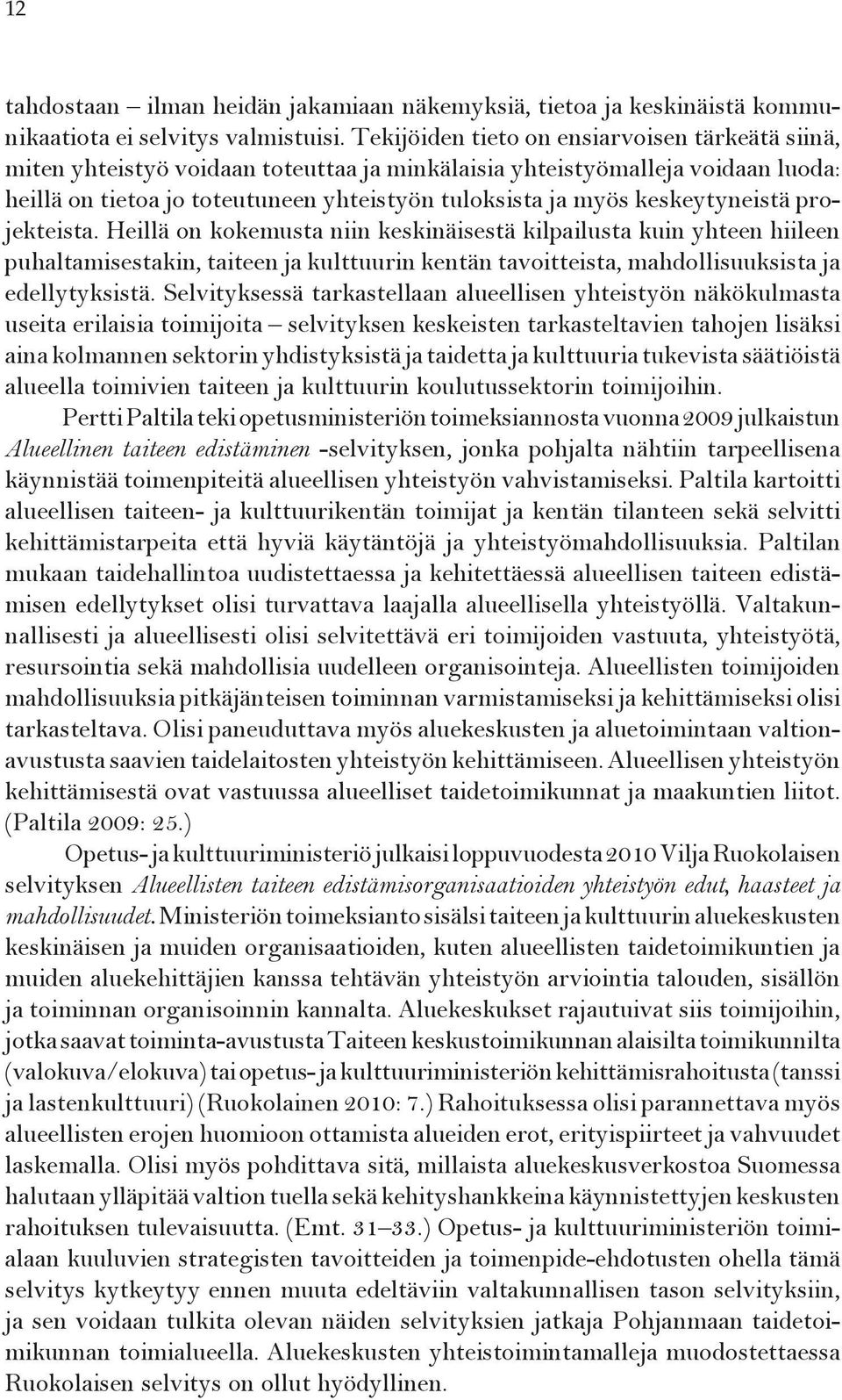 keskeytyneistä projekteista. Heillä on kokemusta niin keskinäisestä kilpailusta kuin yhteen hiileen puhaltamisestakin, taiteen ja kulttuurin kentän tavoitteista, mahdollisuuksista ja edellytyksistä.