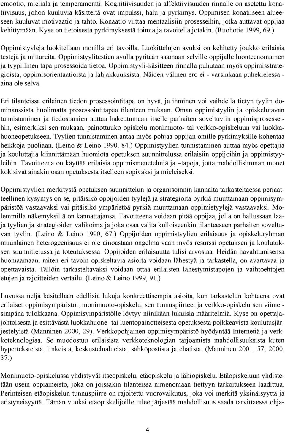 Kyse on tietoisesta pyrkimyksestä toimia ja tavoitella jotakin. (Ruohotie 1999, 69.) Oppimistyylejä luokitellaan monilla eri tavoilla.