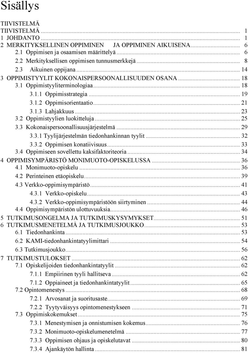 .. 23 3.2 Oppimistyylien luokitteluja... 25 3.3 Kokonaispersoonallisuusjärjestelmä... 29 3.3.1 Tyylijärjestelmän tiedonhankinnan tyylit... 32 3.3.2 Oppimisen konatiivisuus... 33 3.