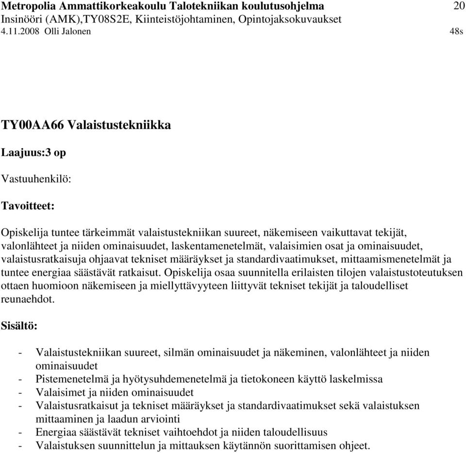 Opiskelija osaa suunnitella erilaisten tilojen valaistustoteutuksen ottaen huomioon näkemiseen ja miellyttävyyteen liittyvät tekniset tekijät ja taloudelliset reunaehdot.