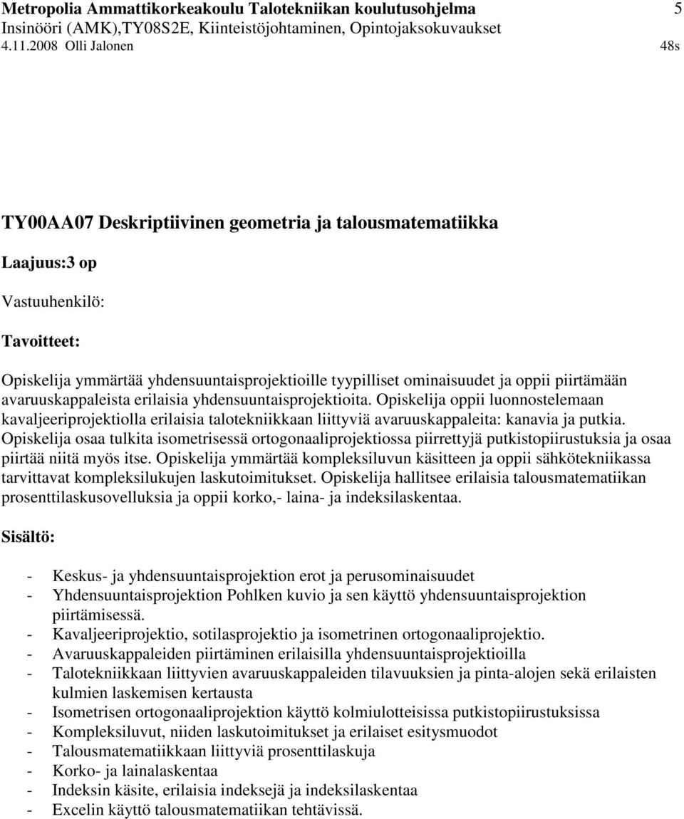 Opiskelija osaa tulkita isometrisessä ortogonaaliprojektiossa piirrettyjä putkistopiirustuksia ja osaa piirtää niitä myös itse.