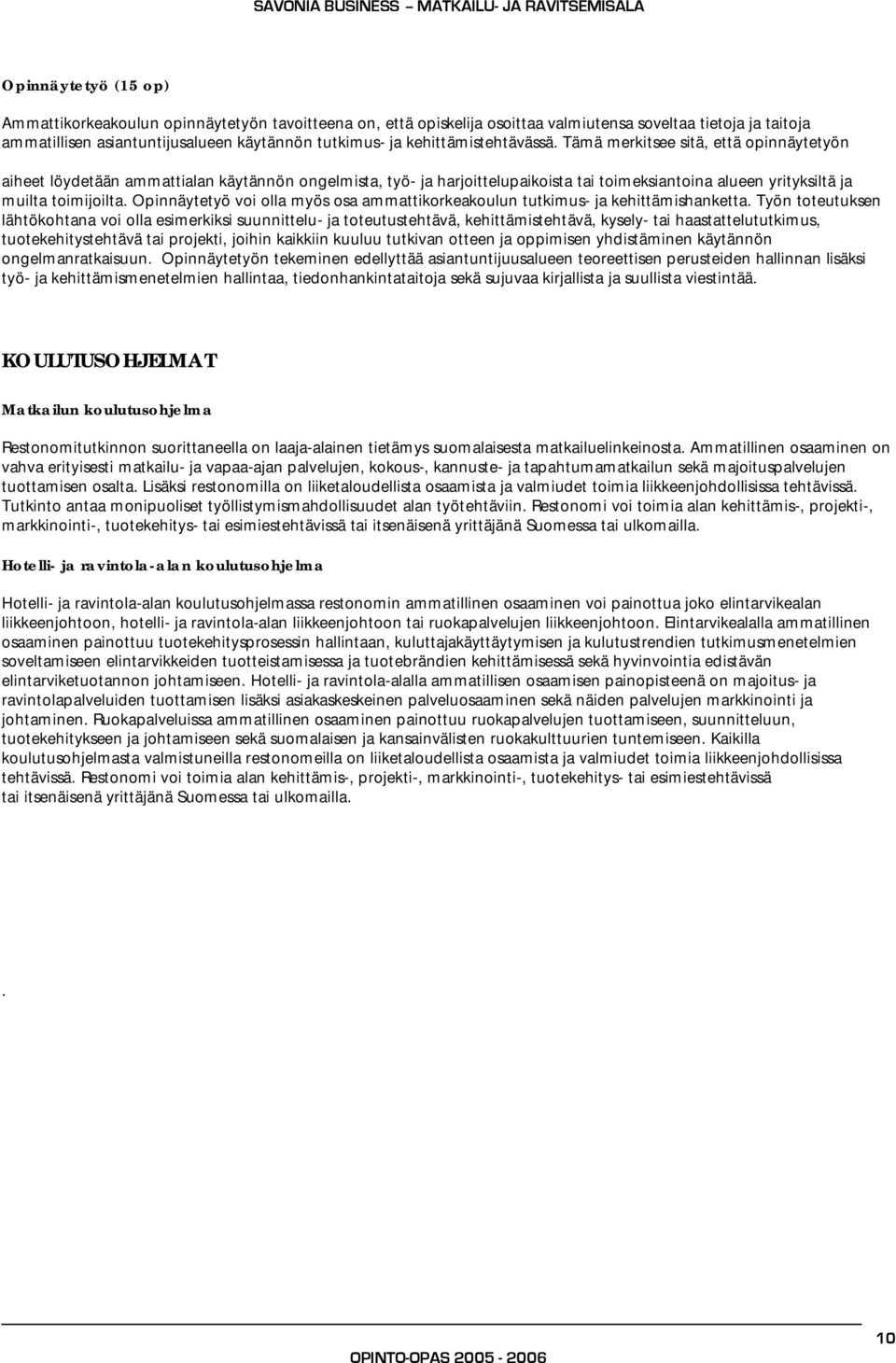 Tämä merkitsee sitä, että opinnäytetyön aiheet löydetään ammattialan käytännön ongelmista, työ- ja harjoittelupaikoista tai toimeksiantoina alueen yrityksiltä ja muilta toimijoilta.