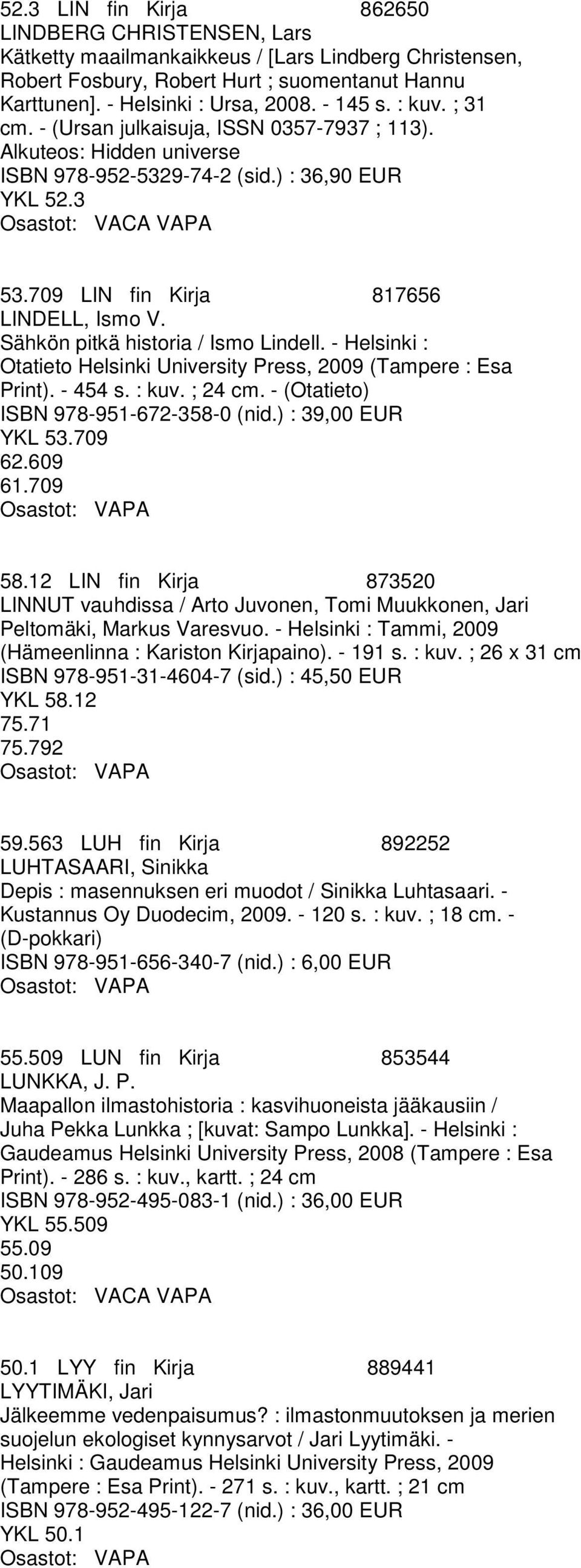 709 LIN fin Kirja 817656 LINDELL, Ismo V. Sähkön pitkä historia / Ismo Lindell. - Helsinki : Otatieto Helsinki University Press, 2009 (Tampere : Esa Print). - 454 s. : kuv. ; 24 cm.