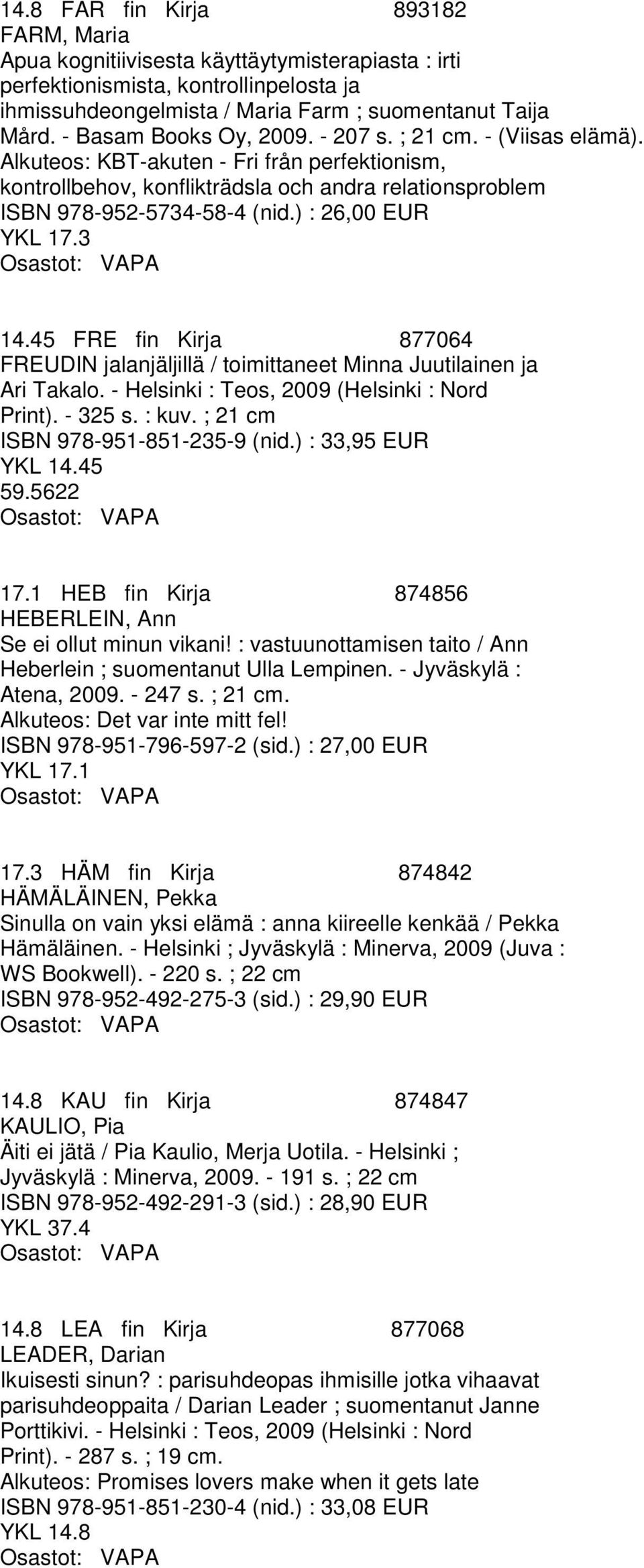 ) : 26,00 EUR YKL 17.3 14.45 FRE fin Kirja 877064 FREUDIN jalanjäljillä / toimittaneet Minna Juutilainen ja Ari Takalo. - Helsinki : Teos, 2009 (Helsinki : Nord Print). - 325 s. : kuv.