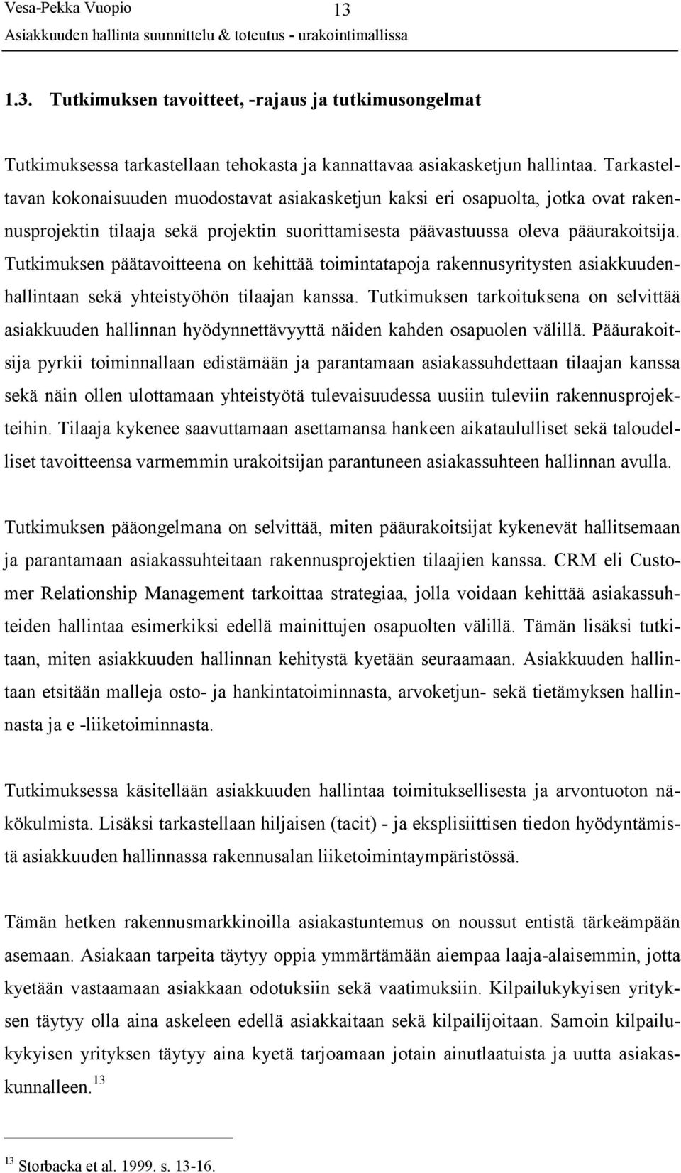 Tutkimuksen päätavoitteena on kehittää toimintatapoja rakennusyritysten asiakkuudenhallintaan sekä yhteistyöhön tilaajan kanssa.