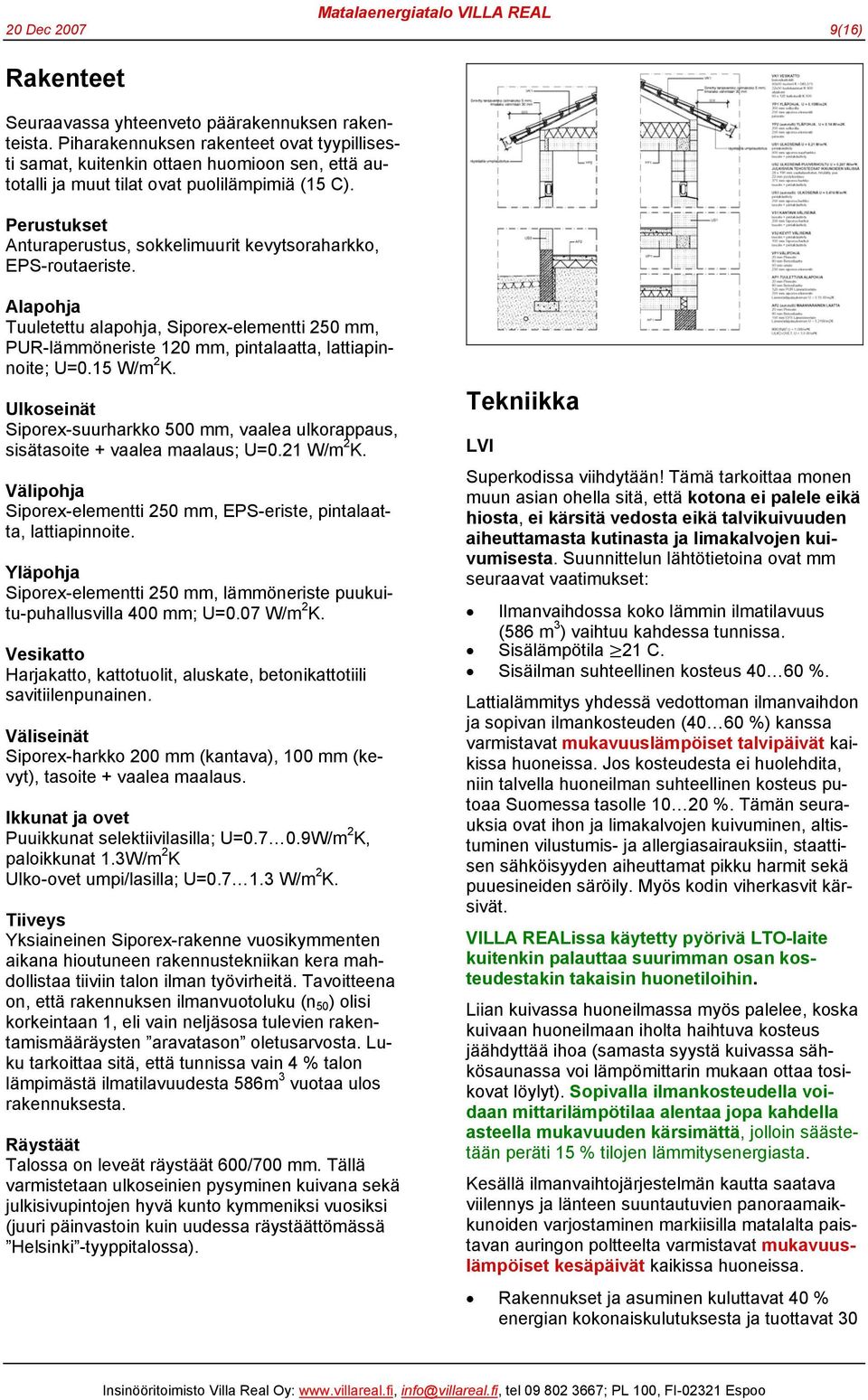 Perustukset Anturaperustus, sokkelimuurit kevytsoraharkko, EPS-routaeriste. Alapohja Tuuletettu alapohja, Siporex-elementti 250 mm, PUR-lämmöneriste 120 mm, pintalaatta, lattiapinnoite; U=0.