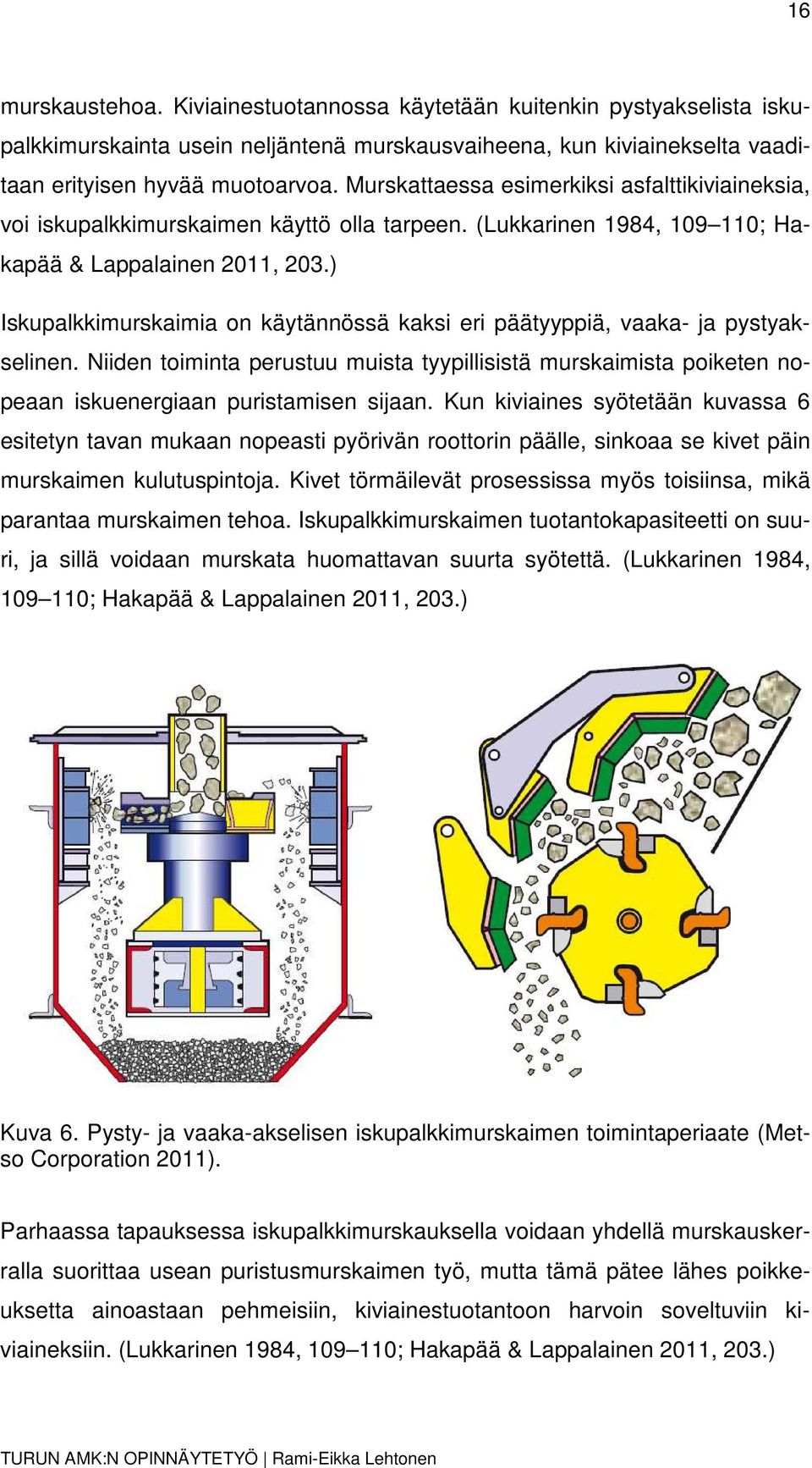 ) Iskupalkkimurskaimia on käytännössä kaksi eri päätyyppiä, vaaka- ja pystyakselinen. Niiden toiminta perustuu muista tyypillisistä murskaimista poiketen nopeaan iskuenergiaan puristamisen sijaan.