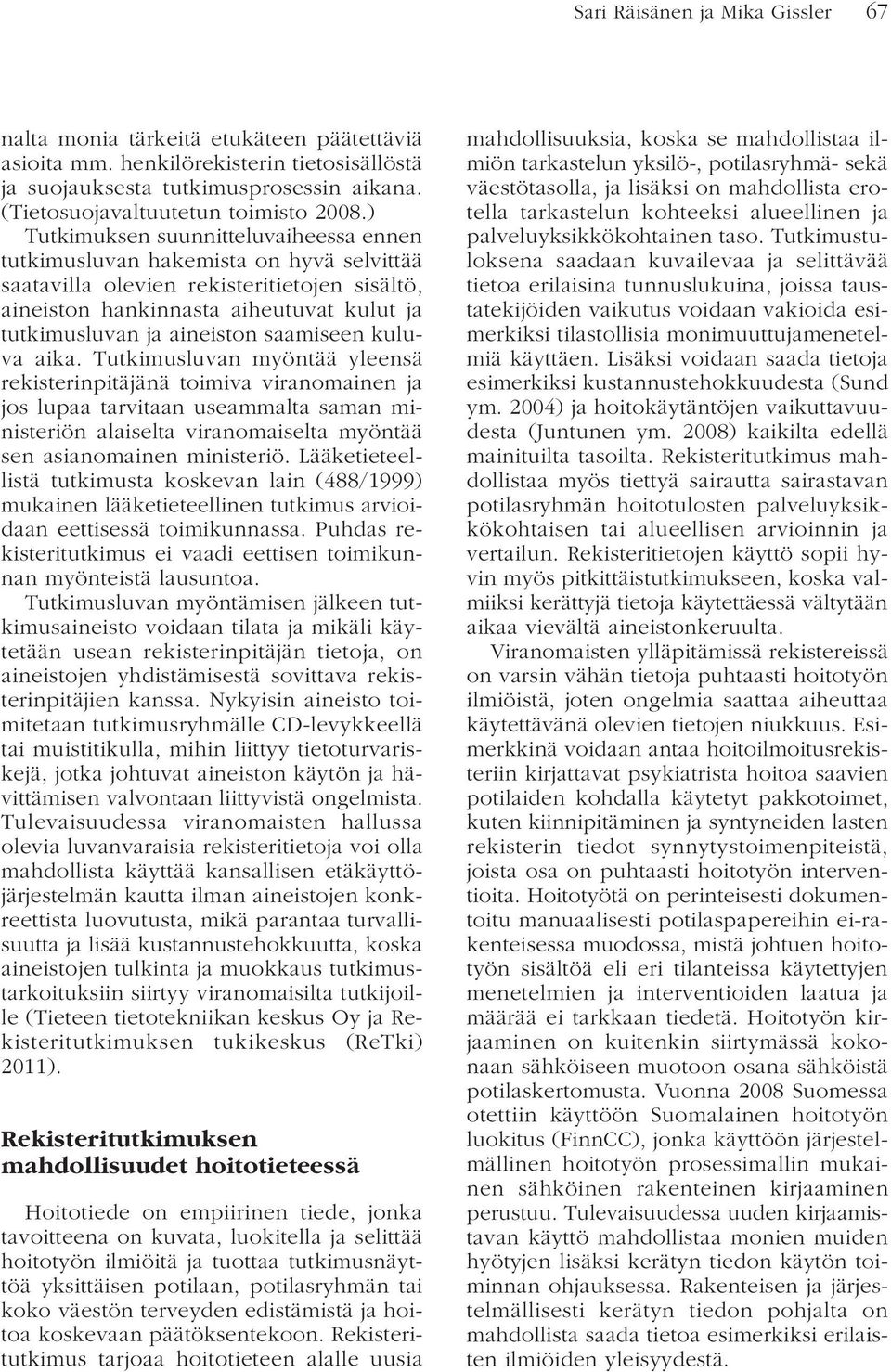 ) Tutkimuksen suunnitteluvaiheessa ennen tutkimusluvan hakemista on hyvä selvittää saatavilla olevien rekisteritietojen sisältö, aineiston hankinnasta aiheutuvat kulut ja tutkimusluvan ja aineiston