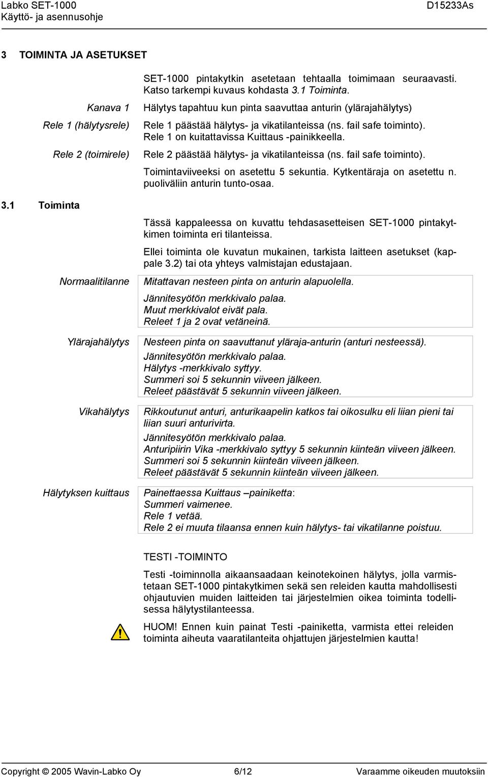 fail safe toiminto). Rele 1 on kuitattavissa Kuittaus -painikkeella. Rele 2 päästää hälytys- ja vikatilanteissa (ns. fail safe toiminto). Toimintaviiveeksi on asetettu 5 sekuntia.