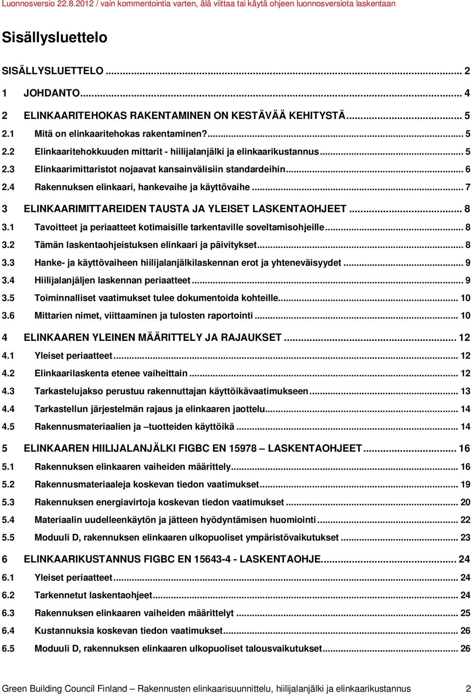 1 Tavoitteet ja periaatteet kotimaisille tarkentaville soveltamisohjeille... 8 3.2 Tämän laskentaohjeistuksen elinkaari ja päivitykset... 8 3.3 Hanke- ja käyttövaiheen hiilijalanjälkilaskennan erot ja yhteneväisyydet.