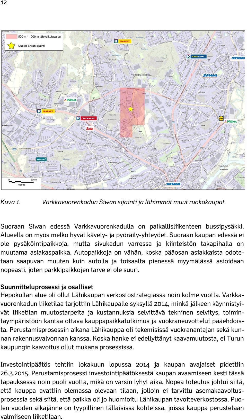 Autopaikkoja on vähän, koska pääosan asiakkaista odotetaan saapuvan muuten kuin autolla ja toisaalta pienessä myymälässä asioidaan nopeasti, joten parkkipaikkojen tarve ei ole suuri.