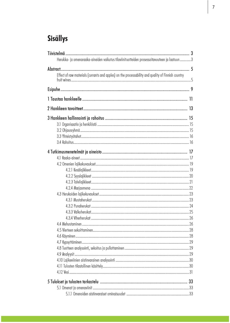 .. 13 3 Hankkeen hallinnointi ja rahoitus... 15 3.1 Organisaatio ja henkilöstö... 15 3.2 Ohjausryhmä... 15 3.3 Yhteistyötahot... 16 3.4 Rahoitus... 16 4 Tutkimusmenetelmät ja aineisto... 17 4.