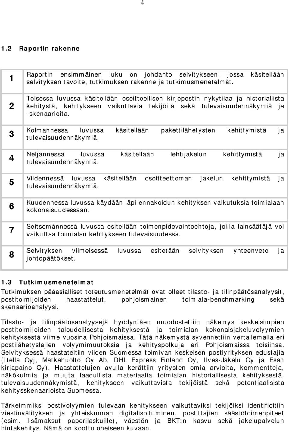 Kolmannessa luvussa käsitellään pakettilähetysten kehittymistä ja tulevaisuudennäkymiä. Neljännessä luvussa käsitellään lehtijakelun kehittymistä ja tulevaisuudennäkymiä.