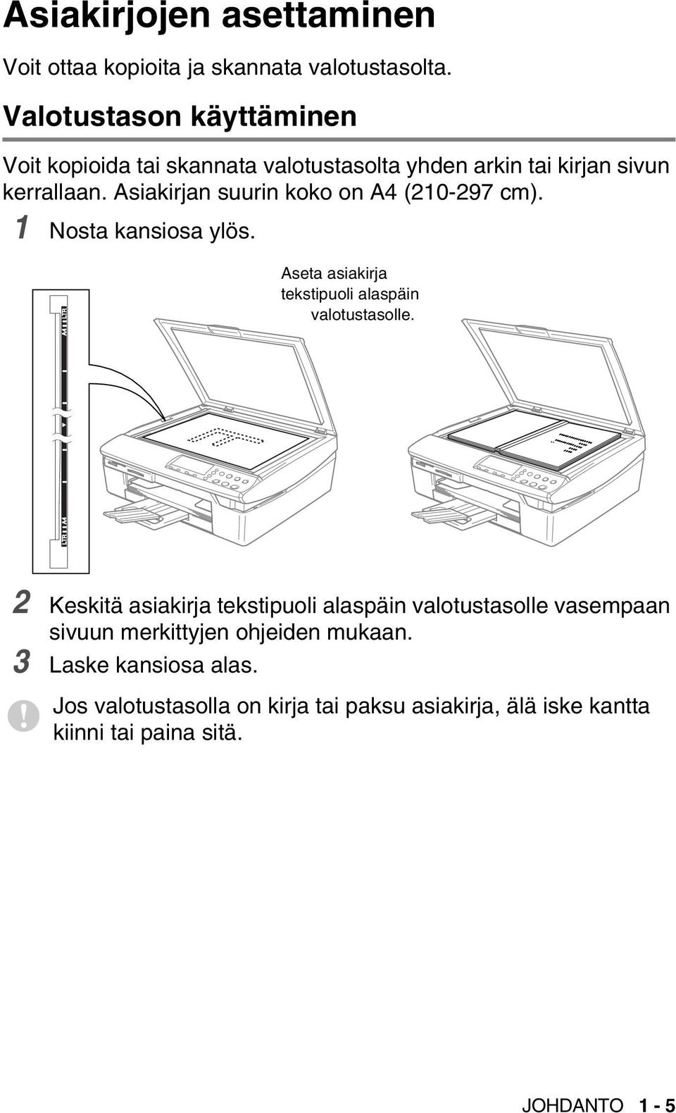 Asiakirjan suurin koko on A4 (210-297 cm). 1 Nosta kansiosa ylös. Aseta asiakirja tekstipuoli alaspäin valotustasolle.