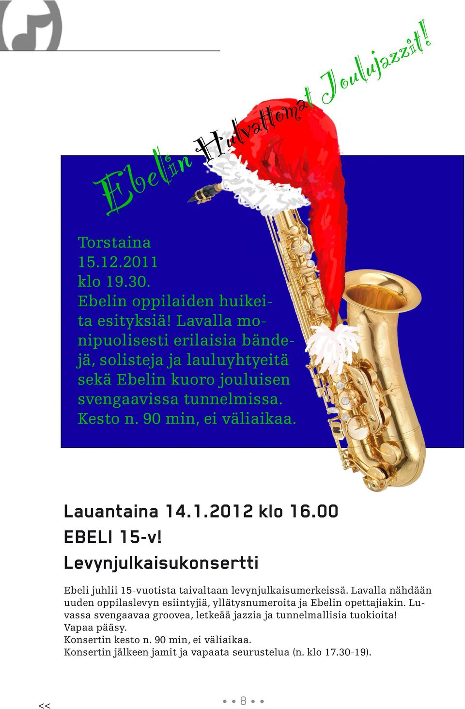 Lauantaina 14.1.2012 klo 16.00 EBELI 15-v! Levynjulkaisukonsertti Ebeli juhlii 15-vuotista taivaltaan levynjulkaisumerkeissä.