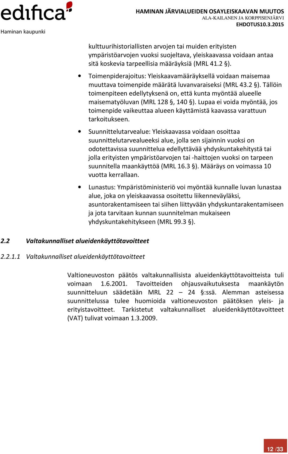 määräyksiä (MRL 41.2 ). Toimenpiderajoitus: Yleiskaavamääräyksellä voidaan maisemaa muuttava toimenpide määrätä luvanvaraiseksi (MRL 43.2 ). Tällöin toimenpiteen edellytyksenä on, että kunta myöntää alueelle maisematyöluvan (MRL 128, 140 ).