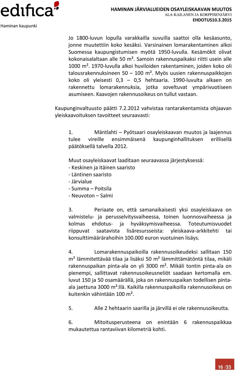 Myös uusien rakennuspaikkojen koko oli yleisesti 0,3 0,5 hehtaaria. 1990-luvulta alkaen on rakennettu lomarakennuksia, jotka soveltuvat ympärivuotiseen asumiseen.