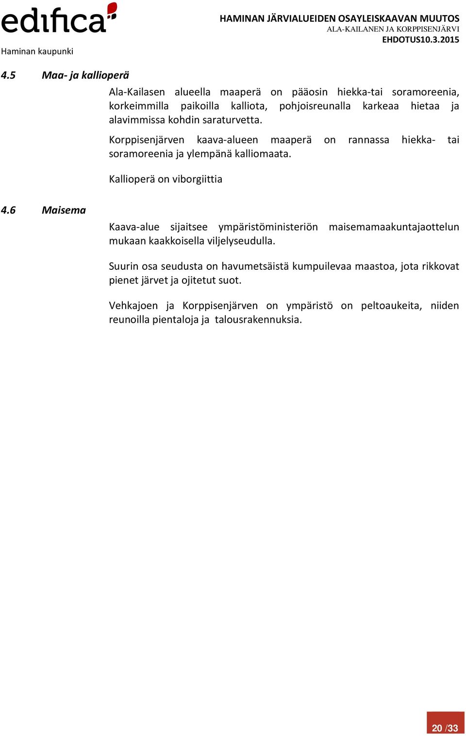 6 Maisema Kaava-alue sijaitsee ympäristöministeriön maisemamaakuntajaottelun mukaan kaakkoisella viljelyseudulla.