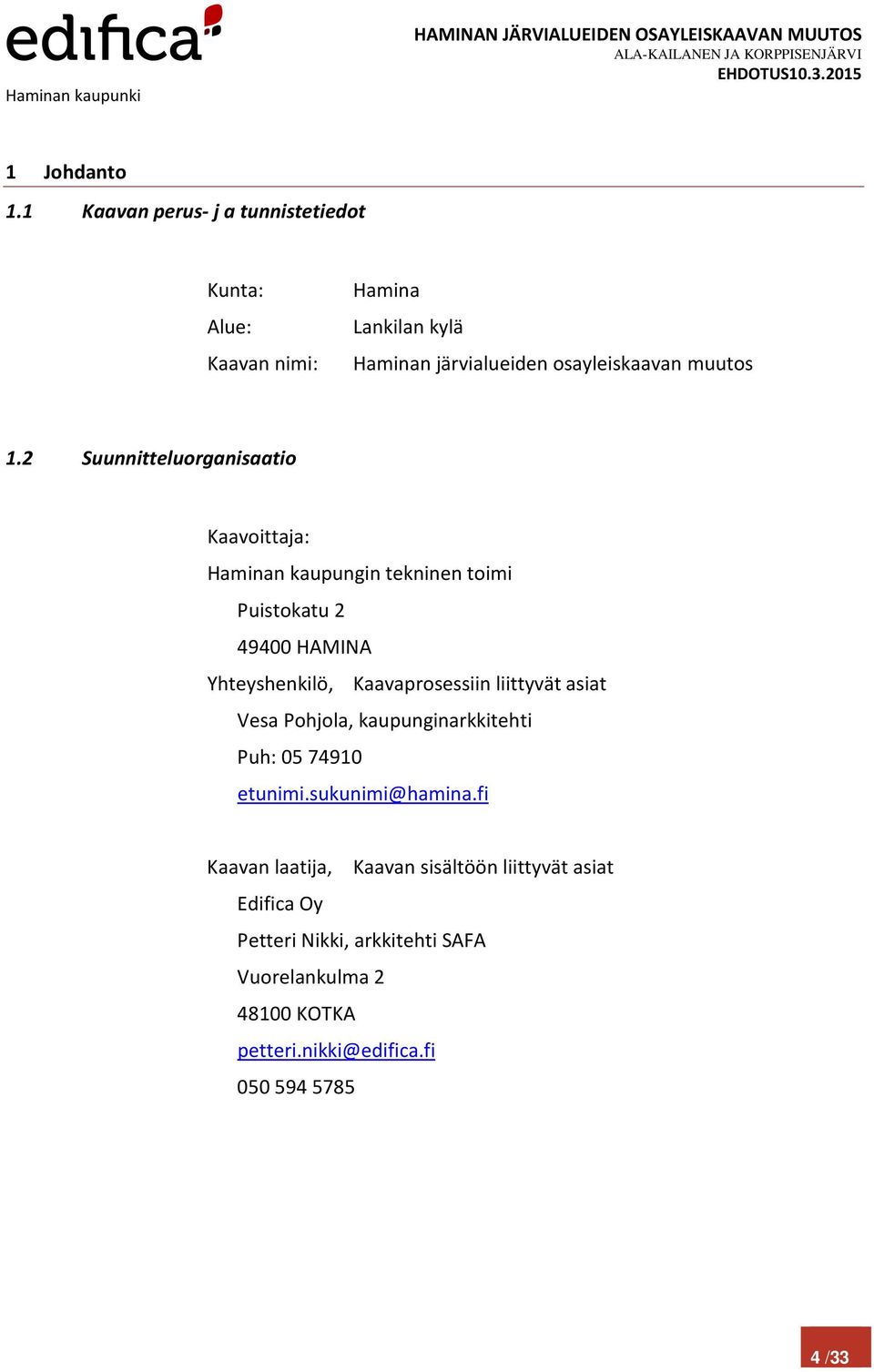 2 Suunnitteluorganisaatio Kaavoittaja: Haminan kaupungin tekninen toimi Puistokatu 2 49400 HAMINA Yhteyshenkilö, Kaavaprosessiin