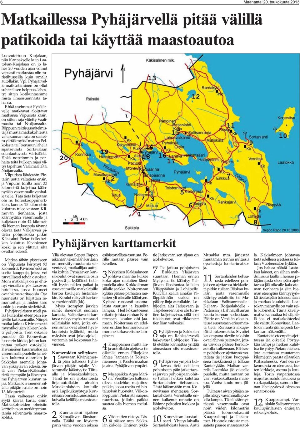 matkustaa niin turistibusseilla kuin omalla autollakin. Vpl. Pyhäjärvelle matkustaminen on ollut suhteellisen helppoa, lähestyt sitten kotikuntaamme mistä ilmansuunnasta tahansa.