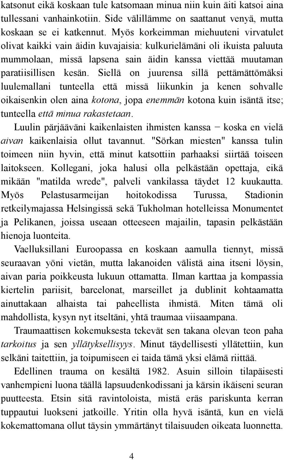 Siellä on juurensa sillä pettämättömäksi luulemallani tunteella että missä liikunkin ja kenen sohvalle oikaisenkin olen aina kotona, jopa enemmän kotona kuin isäntä itse; tunteella että minua