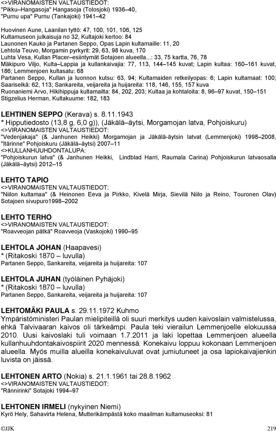 ..: 33, 75 kartta, 76, 78 Mäkipuro Viljo, Kulta Lappia ja kullankaivajia: 77, 113, 144 145 kuvat; Lapin kultaa: 160 161 kuvat, 186; Lemmenjoen kultasatu: 68 Partanen Seppo, Kullan ja luonnon kutsu: