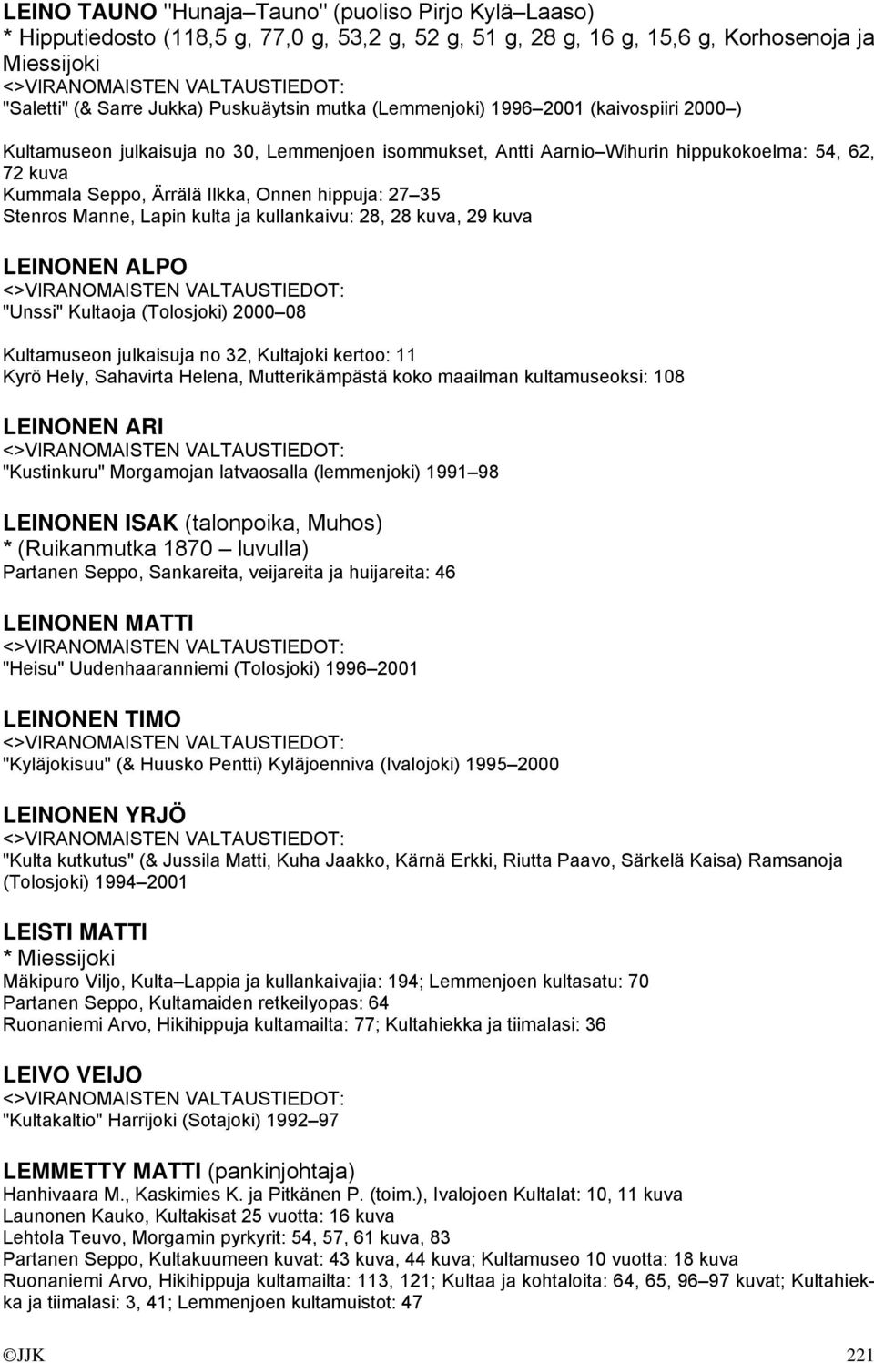 Stenros Manne, Lapin kulta ja kullankaivu: 28, 28 kuva, 29 kuva LEINONEN ALPO "Unssi" Kultaoja (Tolosjoki) 2000 08 Kultamuseon julkaisuja no 32, Kultajoki kertoo: 11 Kyrö Hely, Sahavirta Helena,