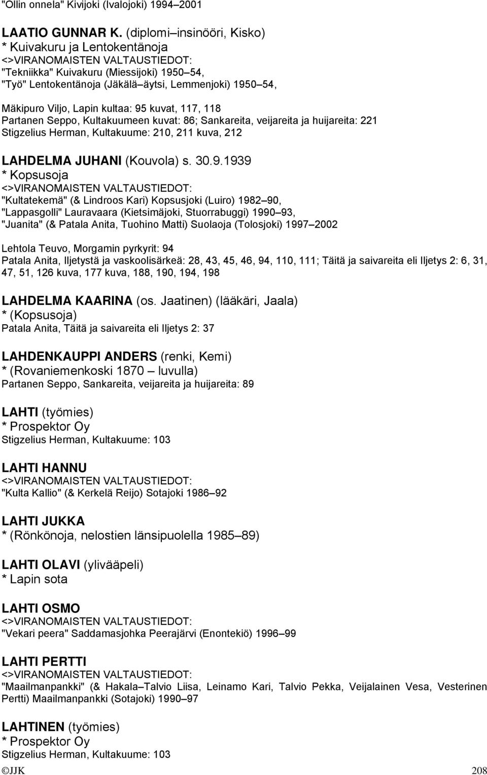 117, 118 Partanen Seppo, Kultakuumeen kuvat: 86; Sankareita, veijareita ja huijareita: 221 Stigzelius Herman, Kultakuume: 210, 211 kuva, 212 LAHDELMA JUHANI (Kouvola) s. 30.9.