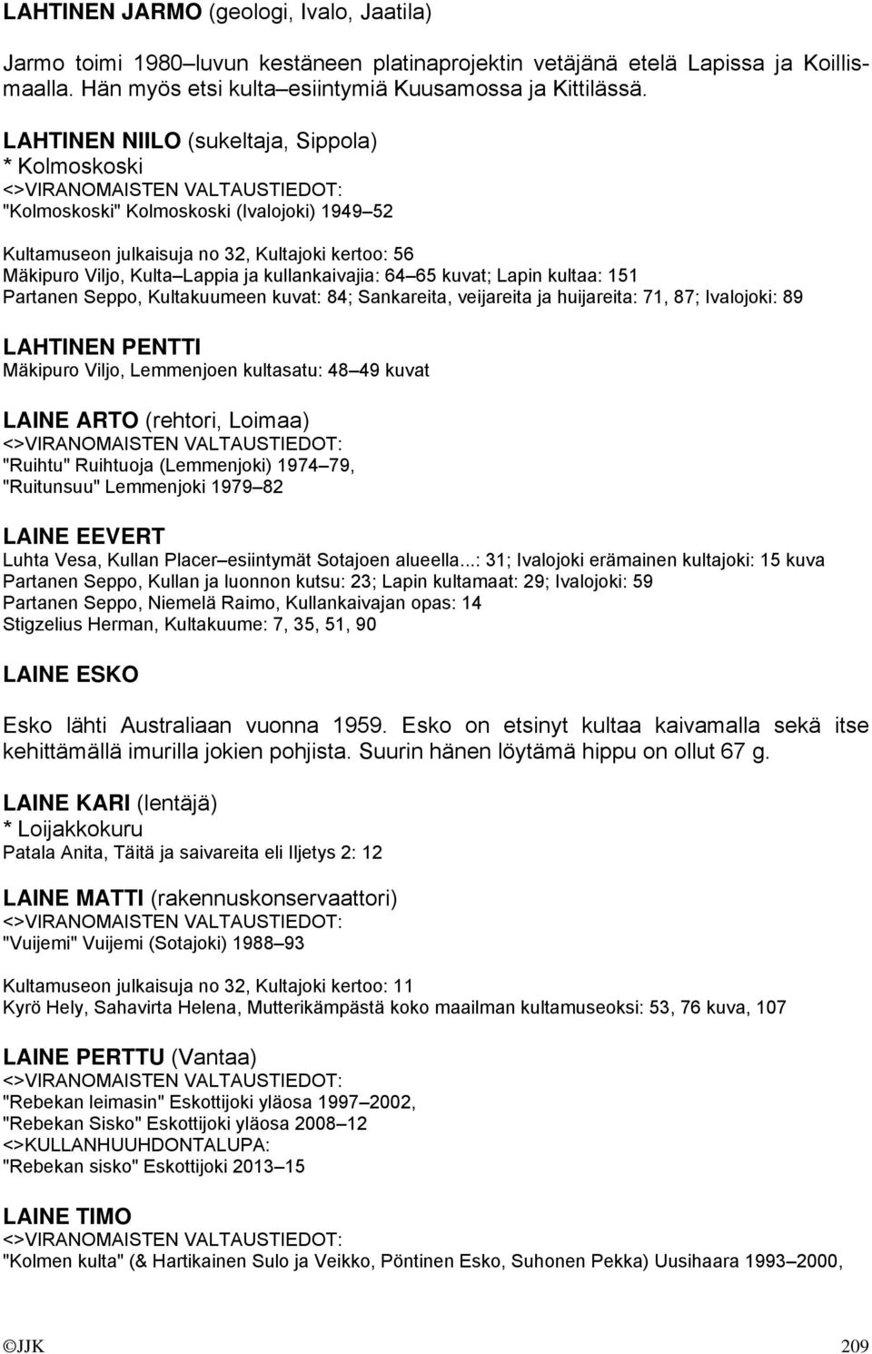 65 kuvat; Lapin kultaa: 151 Partanen Seppo, Kultakuumeen kuvat: 84; Sankareita, veijareita ja huijareita: 71, 87; Ivalojoki: 89 LAHTINEN PENTTI Mäkipuro Viljo, Lemmenjoen kultasatu: 48 49 kuvat LAINE