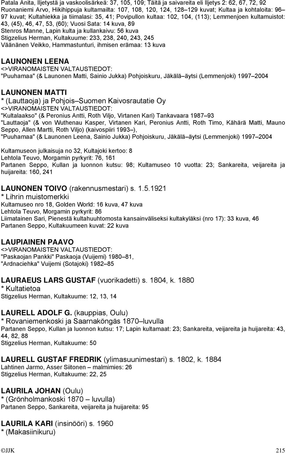 ja kullankaivu: 56 kuva Stigzelius Herman, Kultakuume: 233, 238, 240, 243, 245 Väänänen Veikko, Hammastunturi, ihmisen erämaa: 13 kuva LAUNONEN LEENA "Puuhamaa" (& Launonen Matti, Sainio Jukka)