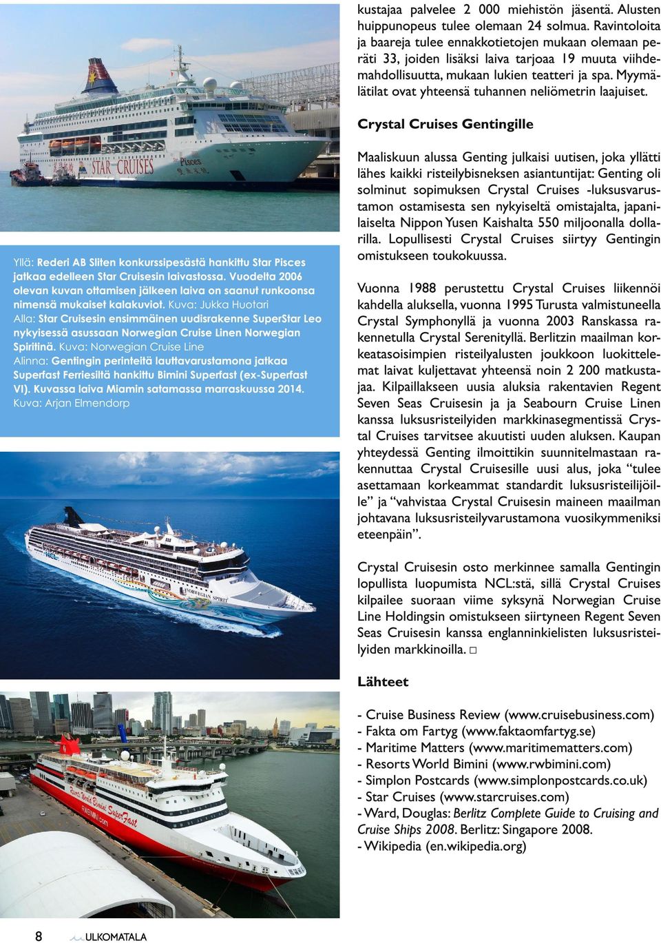 Myymälätilat ovat yhteensä tuhannen neliömetrin laajuiset. Crystal Cruises Gentingille Yllä: Rederi AB Sliten konkurssipesästä hankittu Star Pisces jatkaa edelleen Star Cruisesin laivastossa.